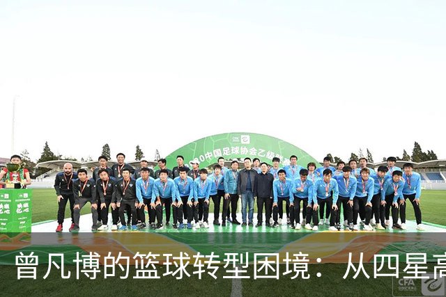 曾凡博的篮球转型困境：从四星高中生到CBA低迷